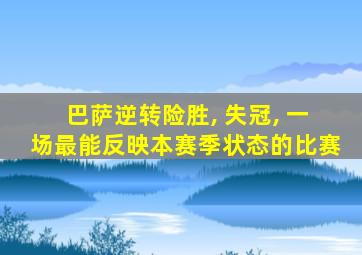 巴萨逆转险胜, 失冠, 一场最能反映本赛季状态的比赛